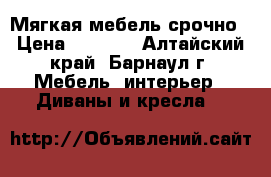 Мягкая мебель срочно › Цена ­ 3 100 - Алтайский край, Барнаул г. Мебель, интерьер » Диваны и кресла   